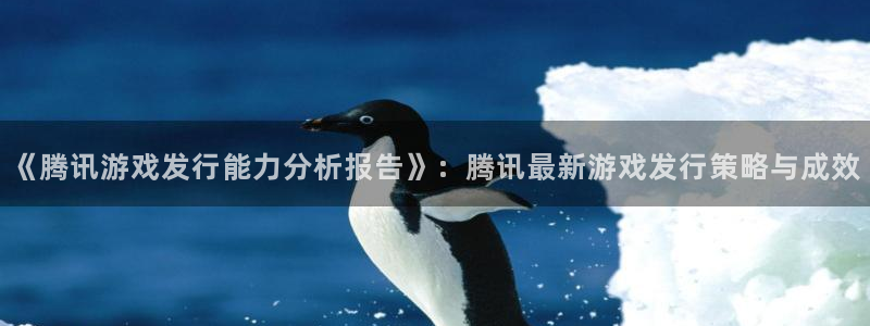 新宝GG子出版社董事长：《腾讯游戏发行能力分析报告》：腾讯最新游戏发行策略与成效