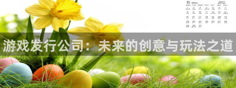 新宝GG子寓意：游戏发行公司：未来的创意与玩法之道