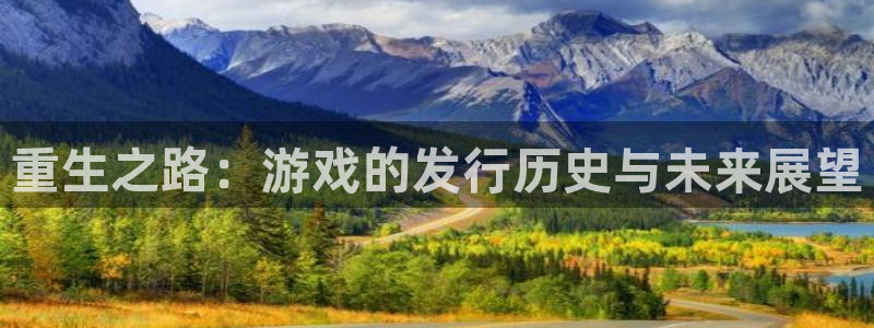 新宝GG官网客服电话号码：重生之路：游戏的发行历史与未来展望