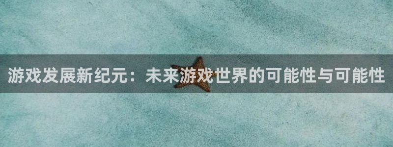 新宝GG子最好看的小说：游戏发展新纪元：未来游戏世界的可能性与可能性