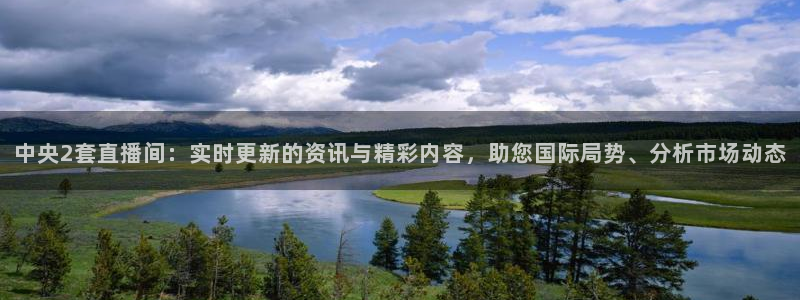 龙门直播下载：中央2套直播间：实时更新的资讯与精彩内容，助您国际局势、分析市场动态