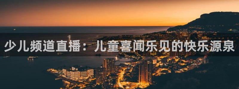 龙门镖局超清在线观看：少儿频道直播：儿童喜闻乐见的快乐源泉