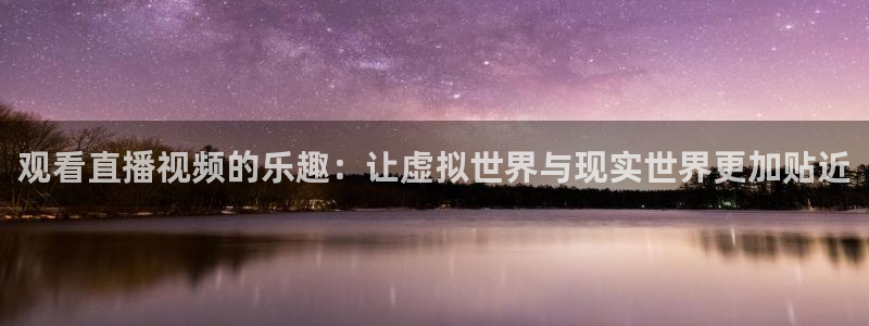 龙门直播在线直播：观看直播视频的乐趣：让虚拟世界与现实世界更加贴近