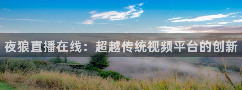 龙门直播下载：夜狼直播在线：超越传统视频平台的创新