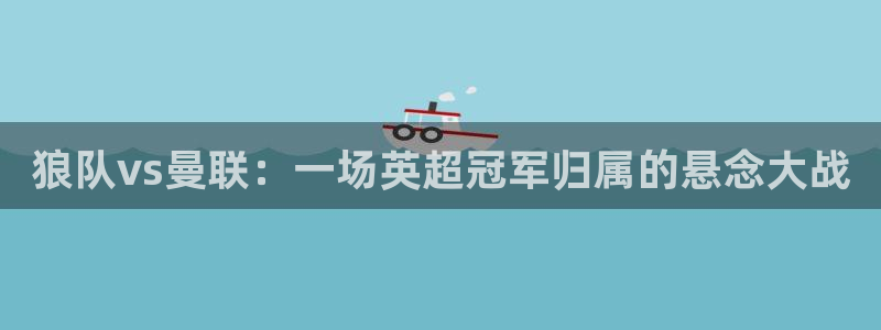 龙门nba直播：狼队vs曼联：一场英超冠军归属的悬念大战