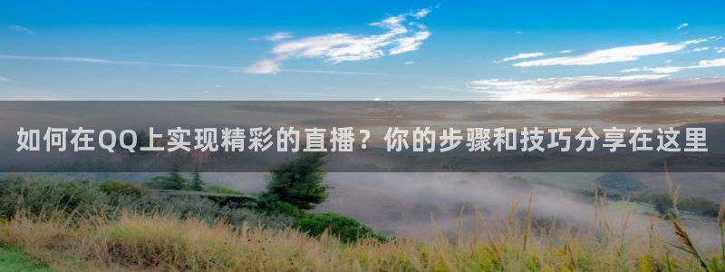 龙门直播间在线观看：如何在QQ上实现精彩的直播？你的步骤和技巧分享在这里